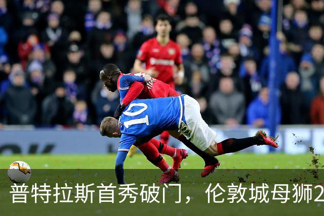 普特拉斯首秀破门，伦敦城母狮2-0战胜布莱顿升至次席