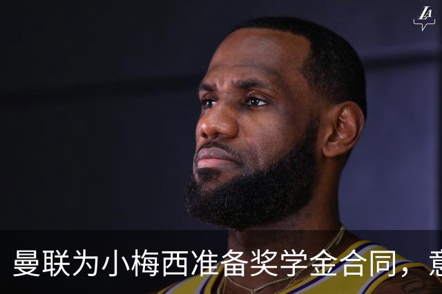 曼联为小梅西准备奖学金合同，意在防止低价转会