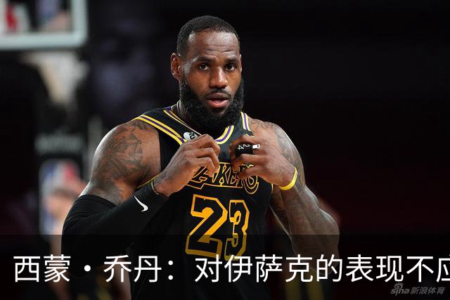 西蒙·乔丹：对伊萨克的表现不应过于苛刻