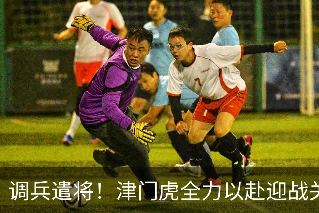 调兵遣将！津门虎全力以赴迎战关键战役